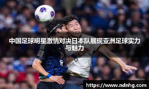 中国足球明星激情对决日本队展现亚洲足球实力与魅力